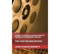Alfred Hitchcock & Charles Bennett: The Rise of the Modern Thriller: The Two-Volume Edition