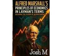 Alfred Marshall's Principles of Economics in Layman's Terms: Decoding the Father of Microeconomics