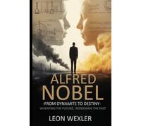 ALFRED NOBEL: From Dynamite to Destiny - Inventing the Future, Redeeming the Past