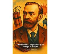 Alfred Nobel : La dynamite qui a changé le monde: L'histoire de l'inventeur visionnaire qui a transformé son succès en un prix pour le progrès de l'humanité.