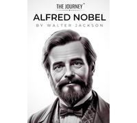Alfred Nobel - The Inventor Who Shaped a Legacy of Peace and Progress: The Alfred Nobel Biography from THE JOURNEY Series