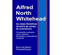 Alfred North Whitehead. As raízes filosóficas da teoria do campo de consciência: A transição constante como caminho de acesso à consciência universal.