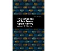 Alfred T. Mahan The Influence of Sea Power Upon History (Tascabile)