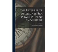 Alfred Thayer M The Interest of America in Sea Power Present (Copertina rigida)