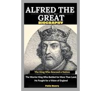 Alfred The Great Biography: The King Who Rescued a Nation: The Warrior King Who Battled for More Than Land, He Fought for a Vision of England