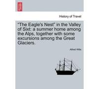 Alfred Wills The Eagle's Nest in the Valley of Sixt (Tascabile)