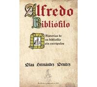 Alfredo Bibliófilo: Historias de un bibliófilo sin escrúpulos