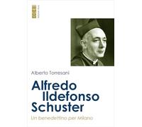 Alfredo Ildefonso Schuster. Un benedettino per Milano