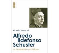 Alfredo Ildefonso Schuster. Un benedettino per Milano