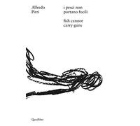 Alfredo Pirri. I pesci non portano fucili-Alfredo Pirri. Fish cannot carry guns. Catalogo della mostra (Roma, 12 aprile-3 settembre 2017). Ediz. bilingue