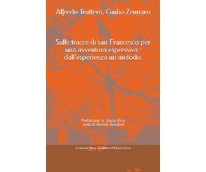 Alfredo Truttero, Giulio Zennaro Sulle tracce di san Francesco per una avventura espressiva : dall'esperienza un metodo: Prefazione sr. Gloria Riva e nota di Davide Rondoni