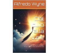 Alfredo Wyne Dal buio alla luce: Dal buio alla speranza: il viaggio (Tascabile)