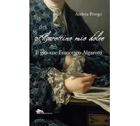 Algarottino mio dolce. Il giovane Francesco Algarotti