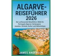 ALGARVA-REISEFÜHRER 2026: Der umfassende Reiseführer 2026 für Portugals Algarve: Verborgene Juwelen, Strände, Kultur und Geheimtipps