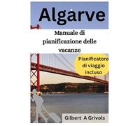 Algarve Manuale di pianificazione delle vacanze: Guida turistica completa per i turisti