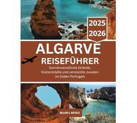 ALGARVE REISEFÜHRER 2025-2026: Sonnenverwöhnte Strände, Küstenstädte und versteckte Juwelen im Süden Portugals