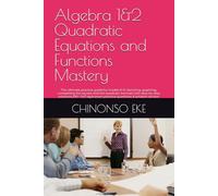 Algebra 1&2 Quadratic Equations and Functions Mastery: The ultimate practice guide for Grades 9-12, factoring, graphing, completing the square and the ... exam practice questions & solution section