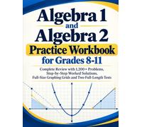 Algebra 1 and Algebra 2 Practice Workbook for Grades 8-11: Complete Review with 1,200+ Problems, Step-by-Step Worked Solutions, Full-Size Graphing Grids and Two Full-Length Tests