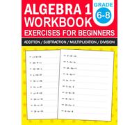 Algebra 1 Workbook For Beginners Grade 6-8 Addition,Subtraction,Multiplication,Division Exercises: Algebra 1 Practice Workbook With More Than 500 ... For 6th Grade,7th Grade,And 8th Grade