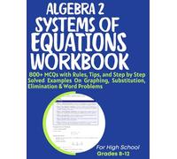 Algebra 2 Systems of Equations Workbook 800+ MCQs with Rules, Tips, and Step by Step Solved Examples On Graphing, Substitution, Elimination & Word Problems: For High School Grades 8-12