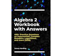 Algebra 2 Workbook with Answers: 400+ Practice Questions on Polynomials, Complex Numbers, Logarithms, and more (2025)