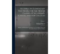 Algebra: An Elementary Text-Book, for the Higher Classes of Secondary Scho...