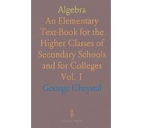 Algebra: An Elementary Text-Book for the Higher Classes of Secondary Schools and for Colleges