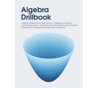 Algebra Drillbook: Algebra Workbook for High School, College & University | 1,152 Problems from Linear Equations to Sequences and Series | 18 Topics with Worked Examples and Answer Key