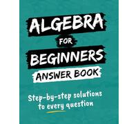 Algebra For Beginners Answer Book: Step-by-Step Solutions to Every Question