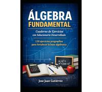 Algebra Fundamental: Cuaderno de Ejercicios con Solucionario Desarrollado