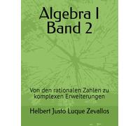 Algebra I Band 2: Von den rationalen Zahlen zu komplexen Erweiterungen