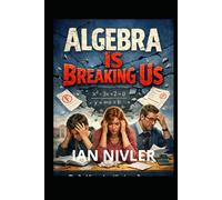 ALGEBRA IS BREAKING US: The Real Struggles of Students, Parents, and Teachers-and How We Take Back Control