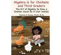 Algebra is for Chickens and Third-Graders: The Art of Algebra So Easy a Chicken Could Do It (not really)