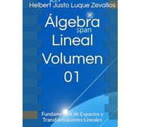 Álgebra Lineal Volumen 01: Fundamentos de Espacios y Transformaciones Lineales