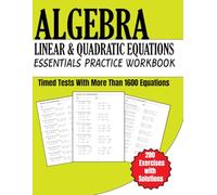 Algebra Linear and Quadratic Equations Essential Practice Workbook 280 Exercises with Solutions: Timed Tests With More Than 1600 Equations