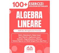 Algebra Lineare: 100+ Esercizi Progressivi con Soluzioni Dettagliate (Università e Ingegneria)