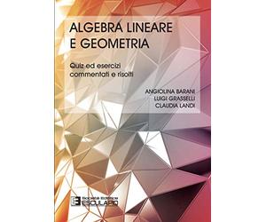 Algebra lineare geometria. Quiz ed esercizi commentati e risolti