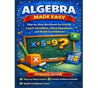 Algebra Made Easy - Expanded Edition: A Step-by-Step Workbook for Kids Ages 9-12 to Learn Variables, Solve Equations, and Build Confidence in Math - ... Beginner Algebra Practice for School Success!