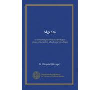 Algebra (v.1): an elementary text book for the higher classes of secondary schools and for colleges
