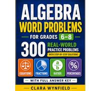 ALGEBRA WORD PROBLEMS FOR GRADES 6-8: 300 Real-World Practice with Step-by-Step Solutions: Equations, Fractions, Ratios, Percentages - With Full Answer Key