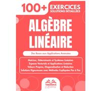 Algèbre Linéaire: 100+ Exercices Progressifs avec Solutions Détaillées (Licence, Prépas, Capes)