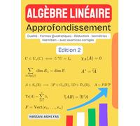 Algèbre Linéaire (Approfondissement): Dualité - Formes Quadratiques - Réduction - Isométries - Hermitien - avec exercices corrigés