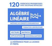 Algèbre Linéaire pour l'Université: Maîtrisez les Concepts Fondamentaux - 120 exercices progressifs avec solutions détaillées