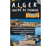 ALGER GUIDE DE VOYAGE 2025: Votre compagnon de voyage pour découvrir des informations importantes pour passer un moment inoubliable et profiter de cette destination.