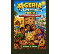 ALGERIA: The Complete History for Kids: From Ancient Caves to a Strong Country Today