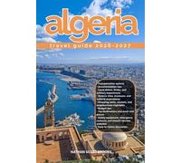 ALGERIA TRAVEL GUIDE 2026/2027: Discover Algeria from arrival to departure with a well-detailed guide that helps you see more in half the time through ... advice, budget guidance, and top attractions
