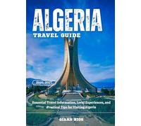ALGERIA TRAVEL GUIDE 2026-2027: Essential Travel Information, Local Experiences, and Practical Tips for Visiting Algeria