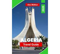 Algeria Travel Guide 2026: Discover Sahara Landscapes, Ancient Cities, Mediterranean Coastlines, Local Culture, and Practical Tips for Your North Africa Journey
