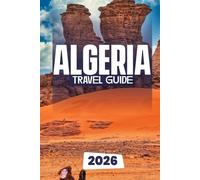 ALGERIA TRAVEL GUIDE 2026: The Complete Guide to Exploring Algeria’s History, Culture, and Adventure