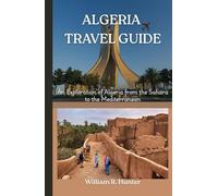 ALGERIA TRAVEL GUIDE: An Exploration of Algeria from the Sahara to the Mediterranean